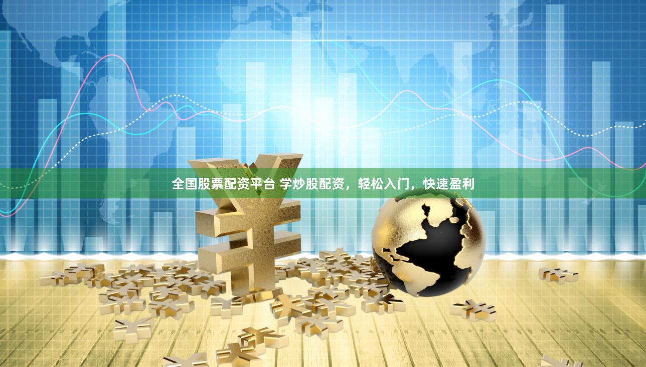 全国股票配资平台 学炒股配资，轻松入门，快速盈利