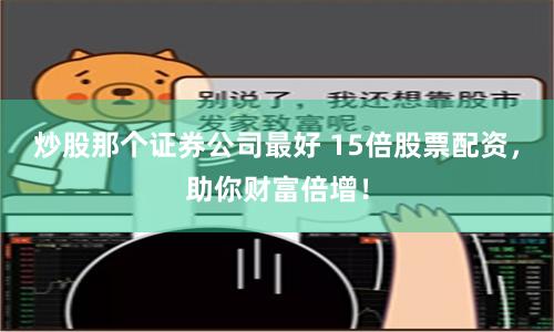 炒股那个证券公司最好 15倍股票配资，助你财富倍增！