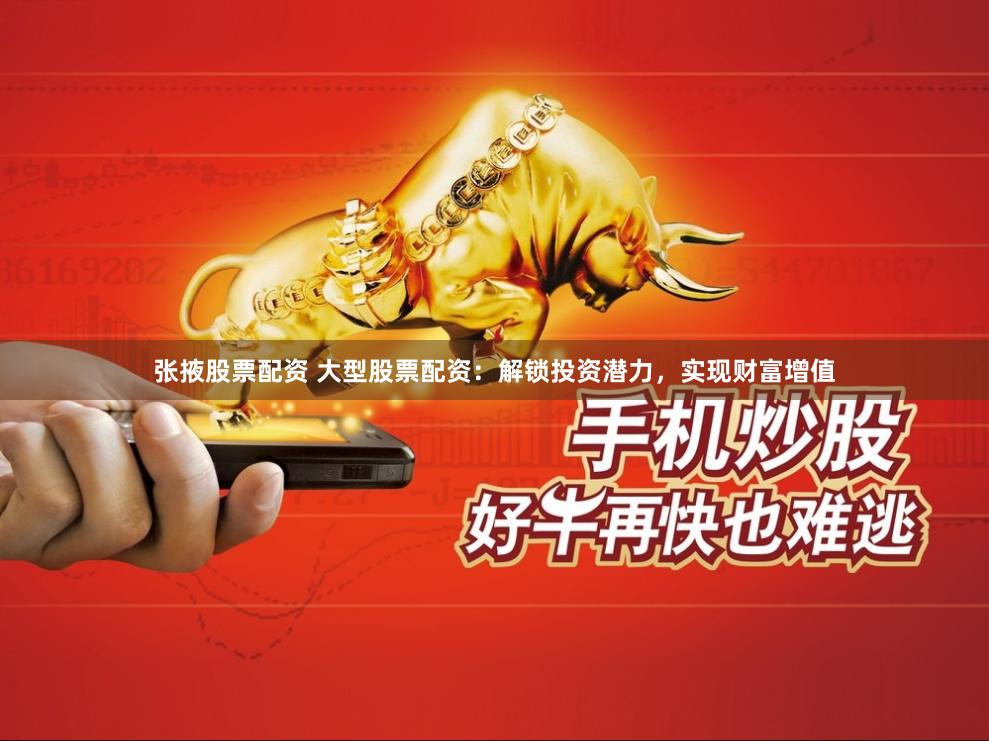 张掖股票配资 大型股票配资：解锁投资潜力，实现财富增值