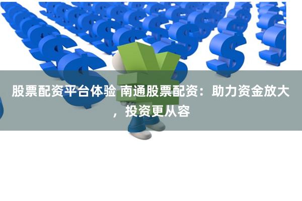 股票配资平台体验 南通股票配资：助力资金放大，投资更从容