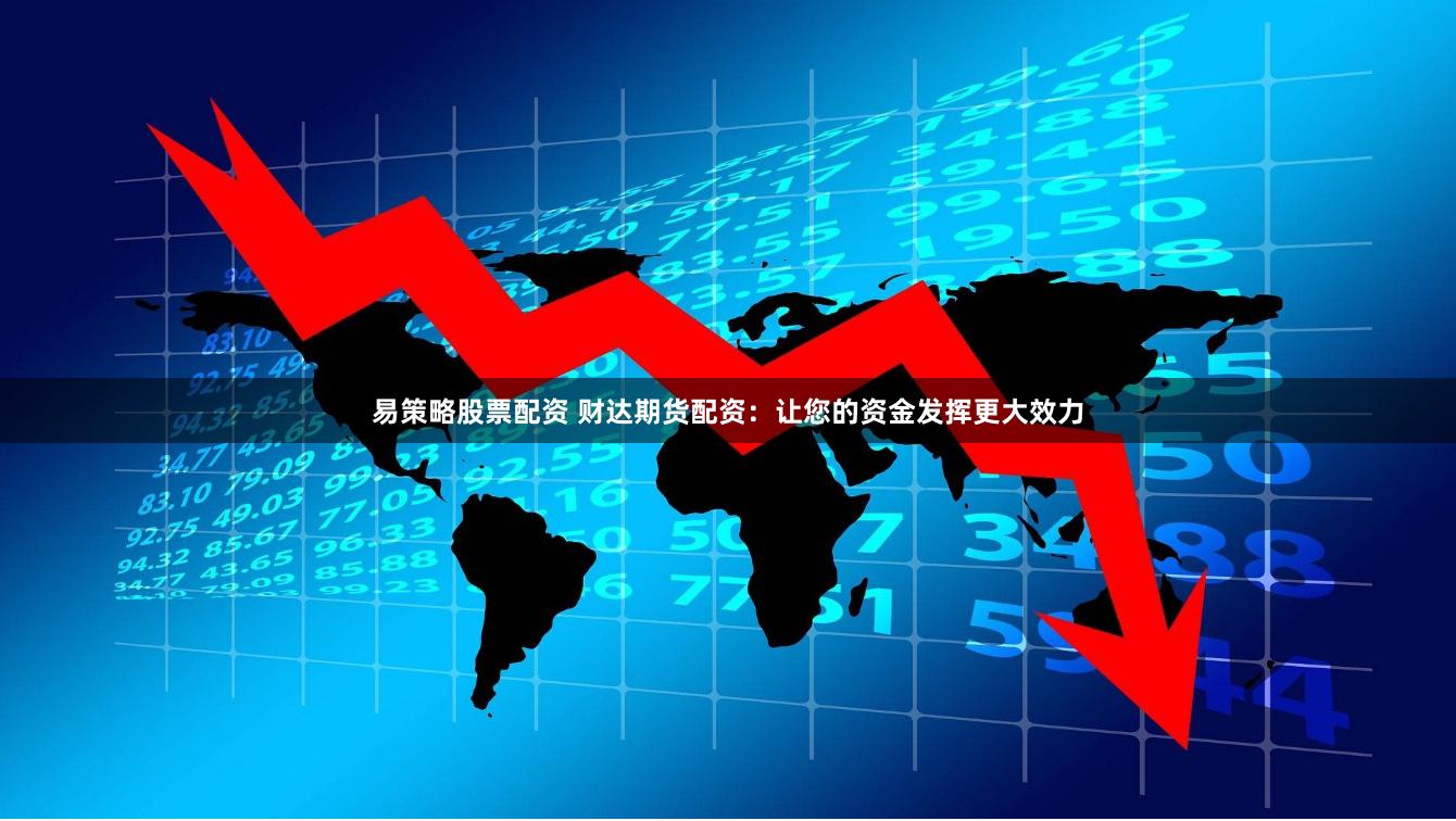 易策略股票配资 财达期货配资：让您的资金发挥更大效力