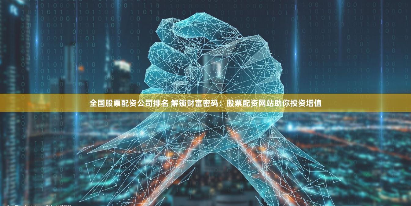 全国股票配资公司排名 解锁财富密码：股票配资网站助你投资增值