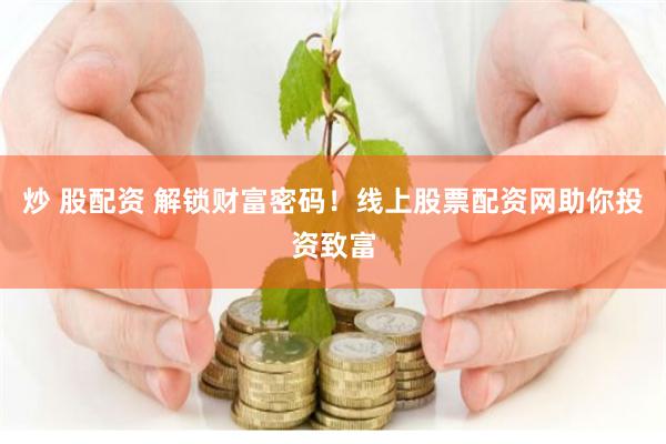 炒 股配资 解锁财富密码！线上股票配资网助你投资致富