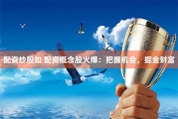 配资炒股如 配资概念股火爆：把握机会，掘金财富