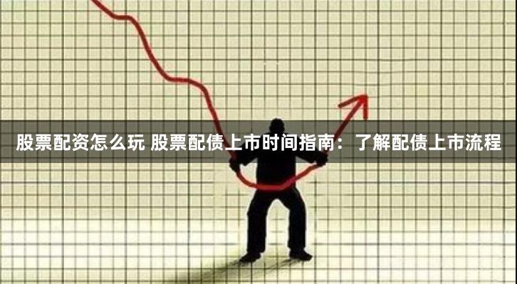 股票配资怎么玩 股票配债上市时间指南：了解配债上市流程