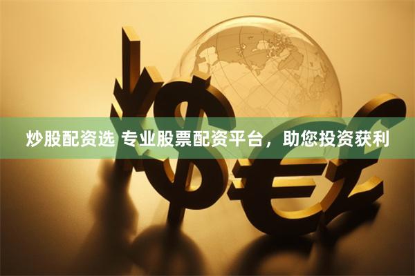 炒股配资选 专业股票配资平台，助您投资获利