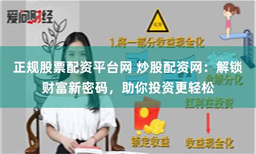 正规股票配资平台网 炒股配资网：解锁财富新密码，助你投资更轻松