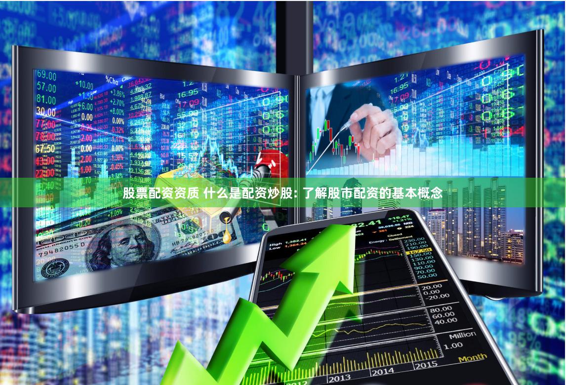 股票配资资质 什么是配资炒股: 了解股市配资的基本概念