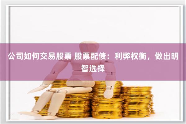 公司如何交易股票 股票配债：利弊权衡，做出明智选择