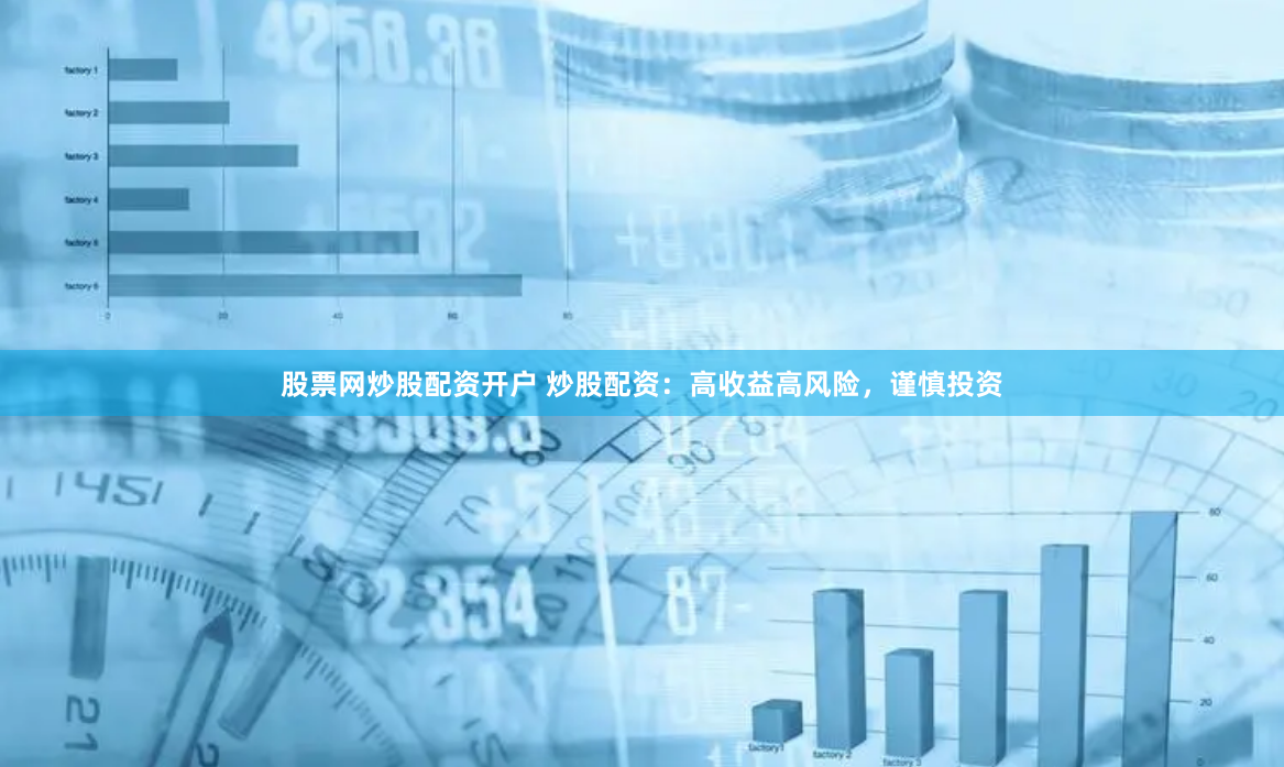 股票网炒股配资开户 炒股配资：高收益高风险，谨慎投资
