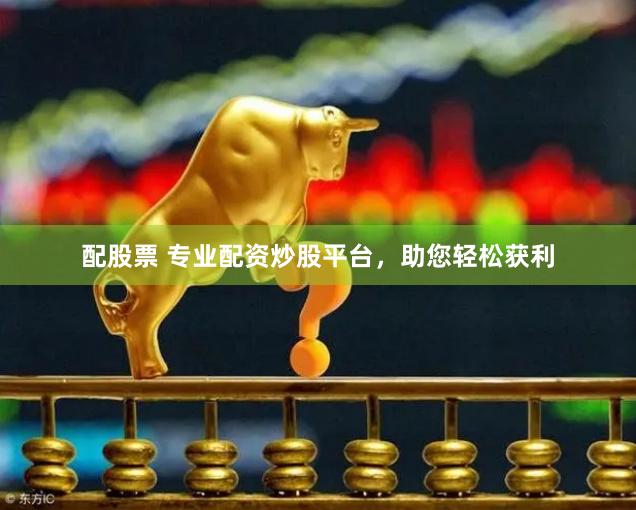 配股票 专业配资炒股平台，助您轻松获利