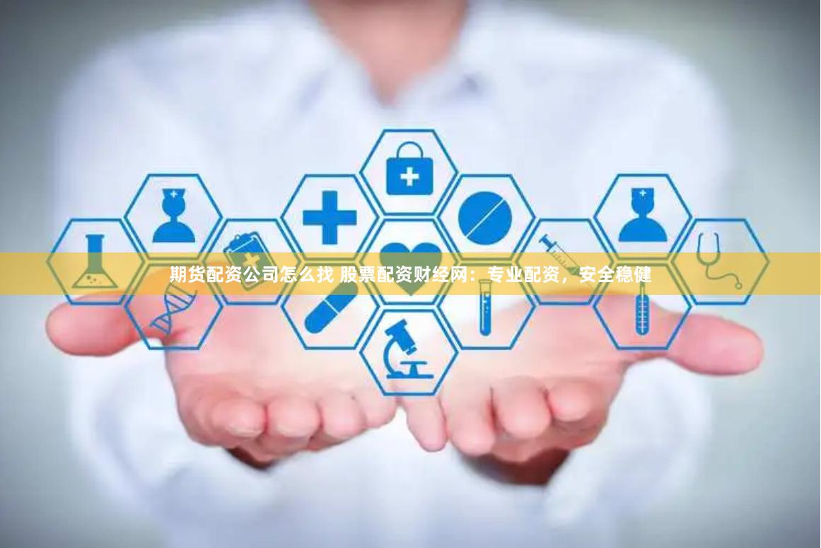 期货配资公司怎么找 股票配资财经网：专业配资，安全稳健