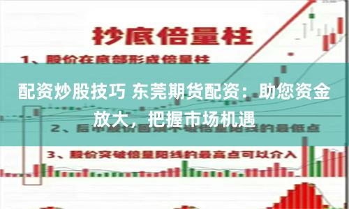 配资炒股技巧 东莞期货配资：助您资金放大，把握市场机遇