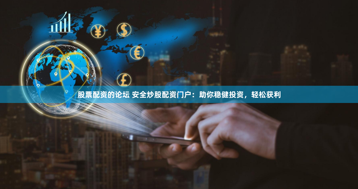 股票配资的论坛 安全炒股配资门户：助你稳健投资，轻松获利