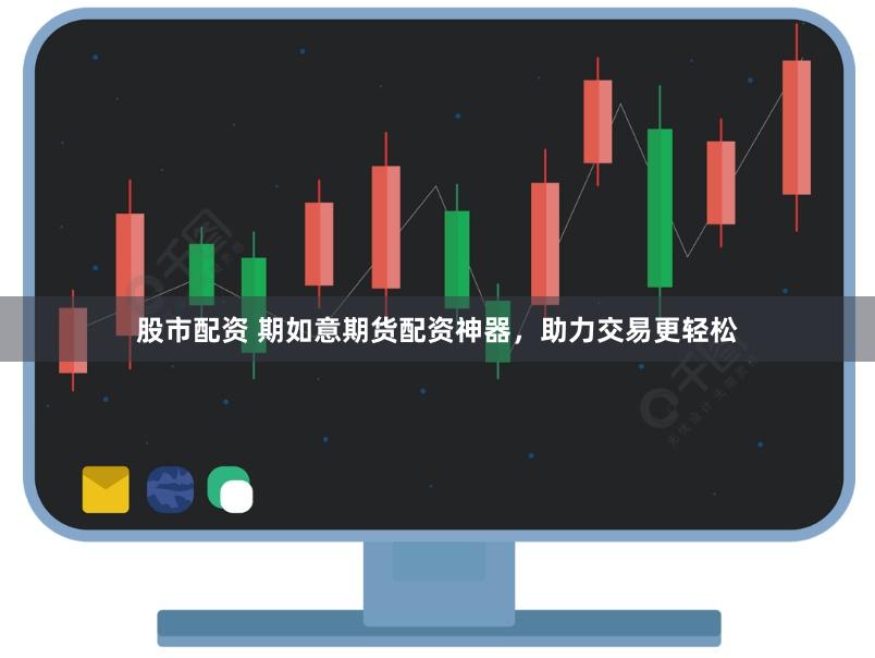 股市配资 期如意期货配资神器，助力交易更轻松