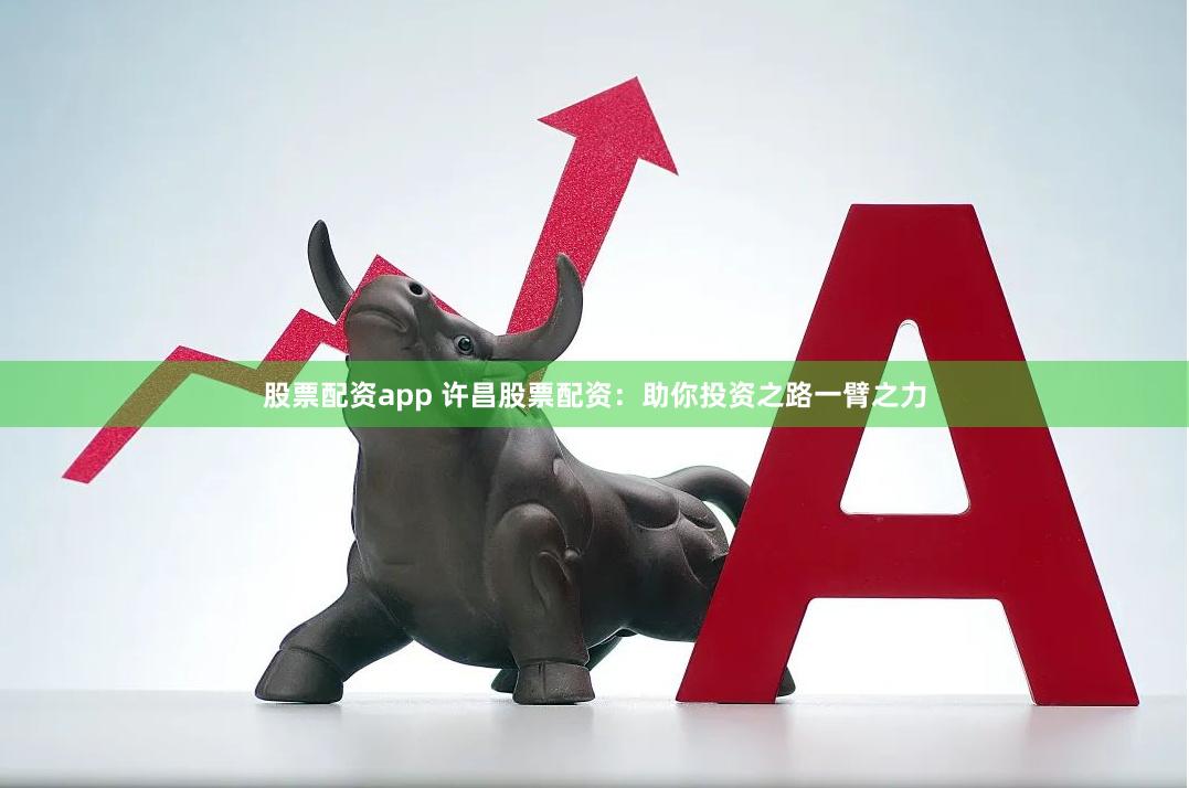 股票配资app 许昌股票配资：助你投资之路一臂之力