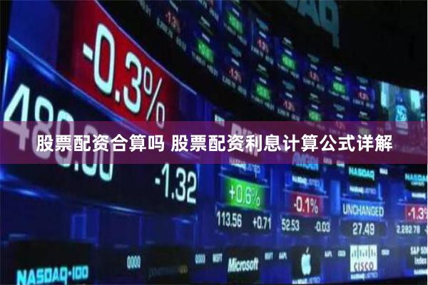 股票配资合算吗 股票配资利息计算公式详解