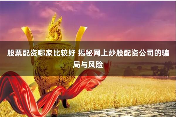 股票配资哪家比较好 揭秘网上炒股配资公司的骗局与风险