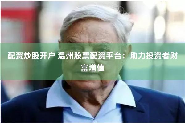 配资炒股开户 温州股票配资平台：助力投资者财富增值