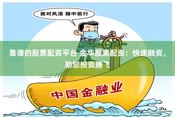 靠谱的股票配资平台 金华股票配资：快速融资，助您投资腾飞