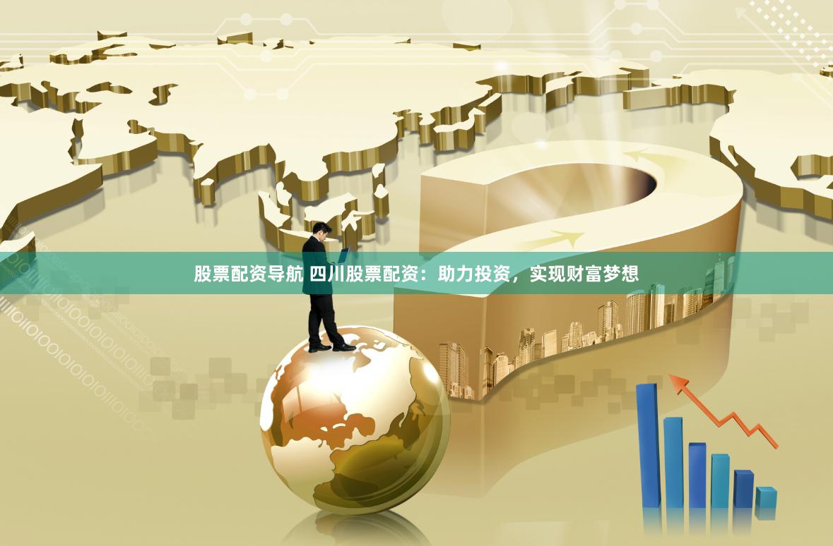 股票配资导航 四川股票配资：助力投资，实现财富梦想