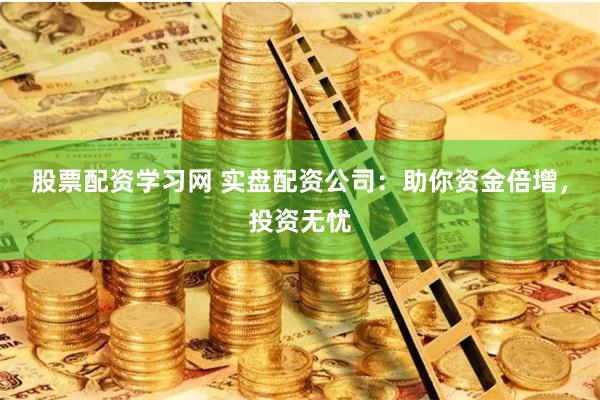 股票配资学习网 实盘配资公司：助你资金倍增，投资无忧
