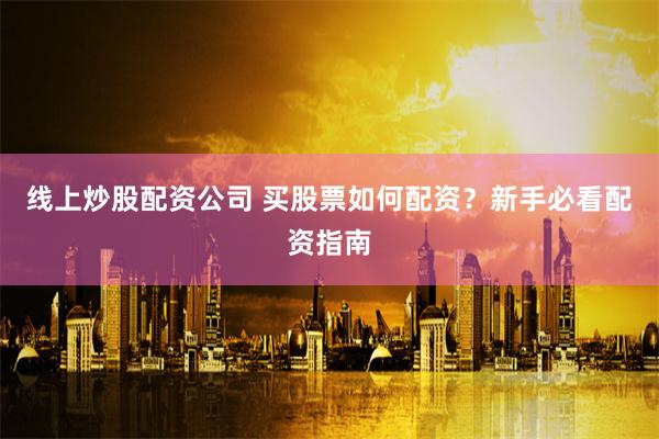线上炒股配资公司 买股票如何配资？新手必看配资指南