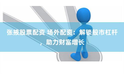 张掖股票配资 场外配资：解锁股市杠杆，助力财富增长