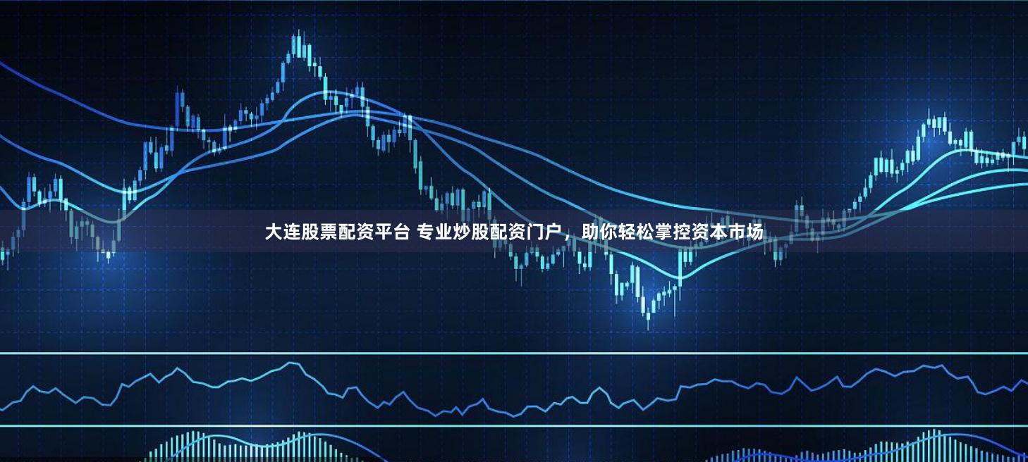 大连股票配资平台 专业炒股配资门户，助你轻松掌控资本市场