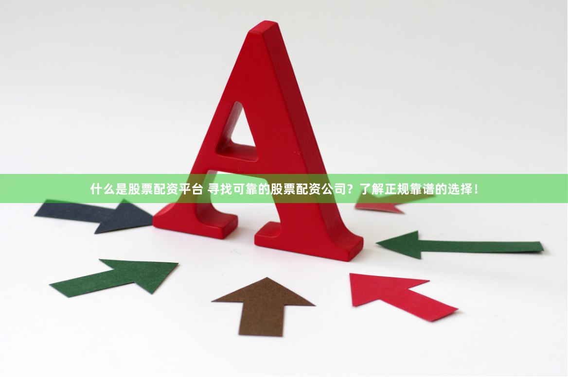 什么是股票配资平台 寻找可靠的股票配资公司？了解正规靠谱的选择！