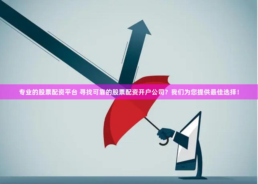 专业的股票配资平台 寻找可靠的股票配资开户公司？我们为您提供最佳选择！