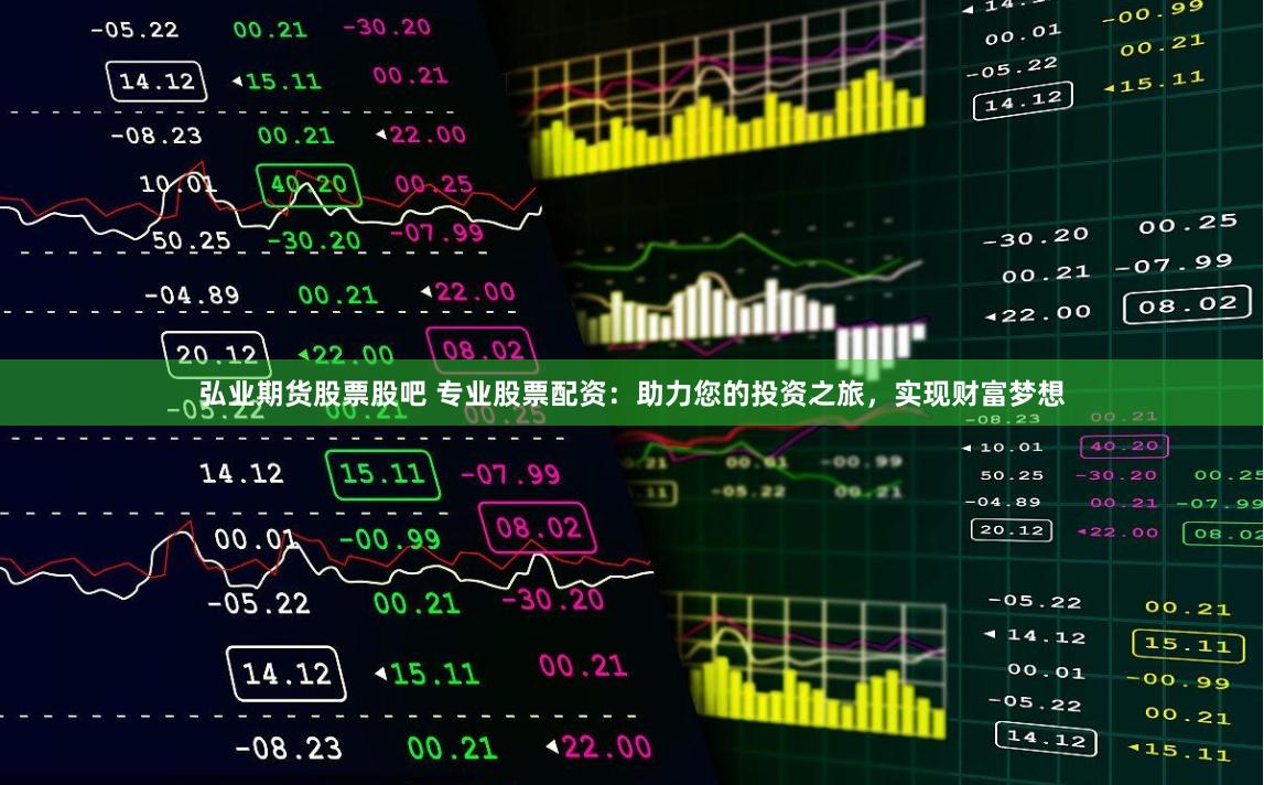 弘业期货股票股吧 专业股票配资：助力您的投资之旅，实现财富梦想
