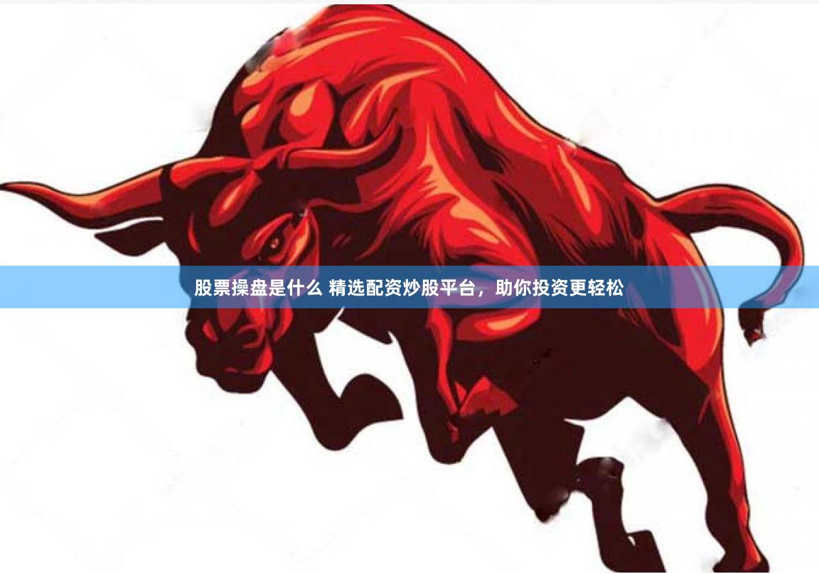 股票操盘是什么 精选配资炒股平台，助你投资更轻松