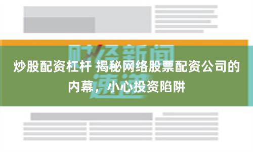 炒股配资杠杆 揭秘网络股票配资公司的内幕，小心投资陷阱