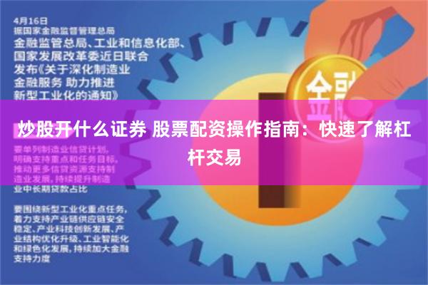 炒股开什么证券 股票配资操作指南：快速了解杠杆交易