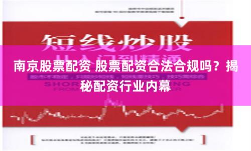 南京股票配资 股票配资合法合规吗？揭秘配资行业内幕