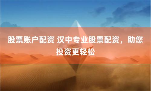 股票账户配资 汉中专业股票配资，助您投资更轻松
