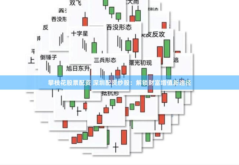 攀枝花股票配资 深圳配资炒股：解锁财富增值新途径