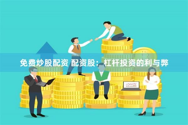 免费炒股配资 配资股：杠杆投资的利与弊