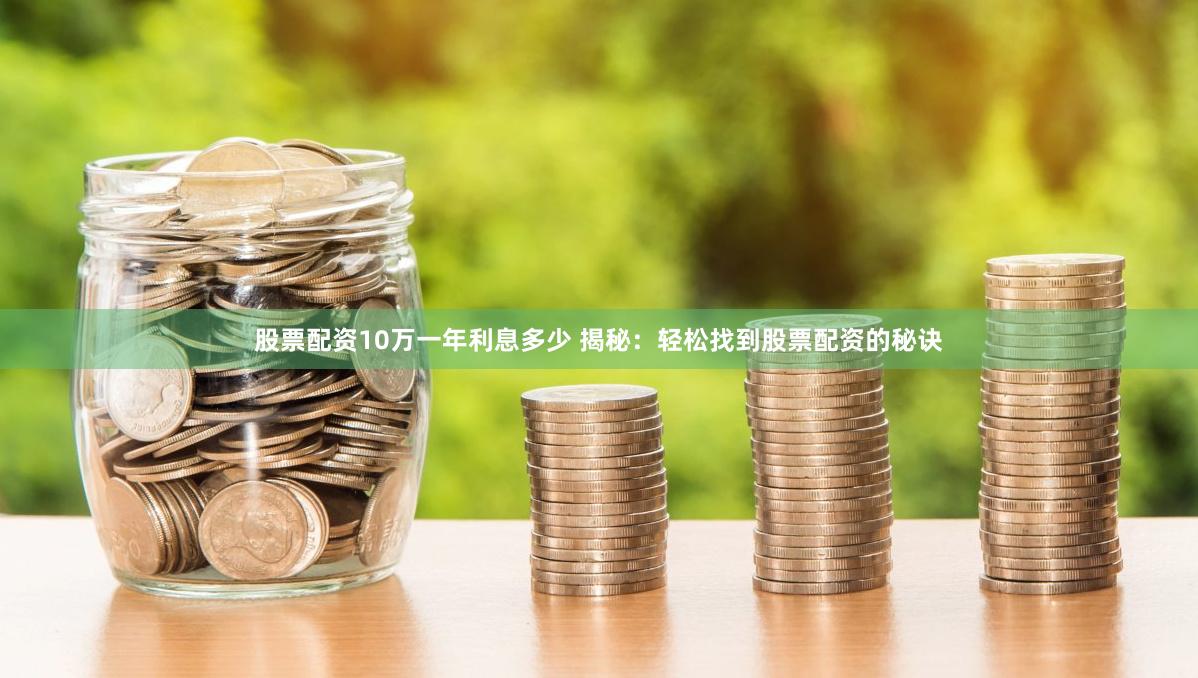 股票配资10万一年利息多少 揭秘：轻松找到股票配资的秘诀