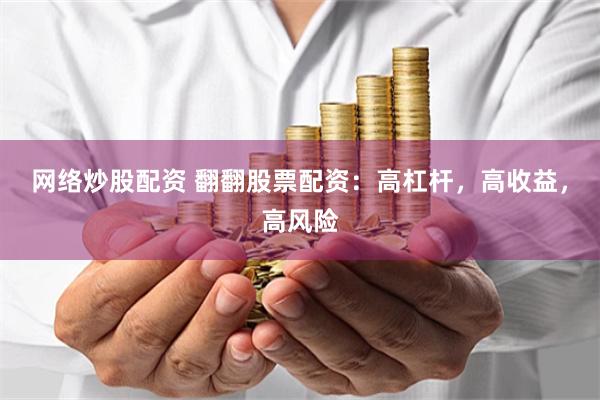 网络炒股配资 翻翻股票配资：高杠杆，高收益，高风险