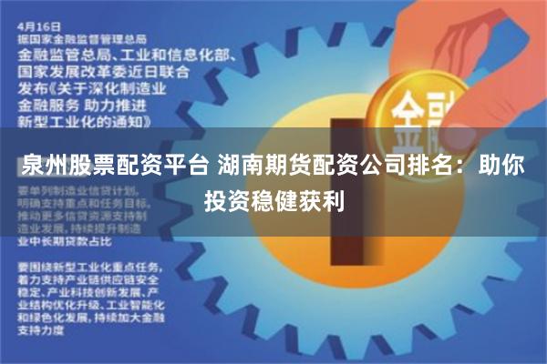 泉州股票配资平台 湖南期货配资公司排名：助你投资稳健获利