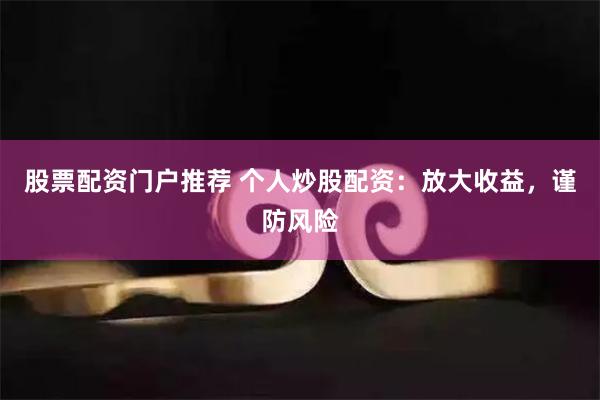 股票配资门户推荐 个人炒股配资：放大收益，谨防风险