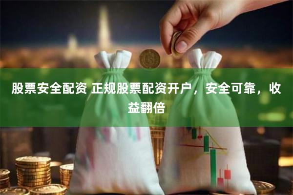 股票安全配资 正规股票配资开户，安全可靠，收益翻倍