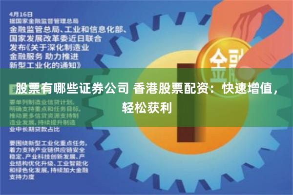 股票有哪些证券公司 香港股票配资：快速增值，轻松获利