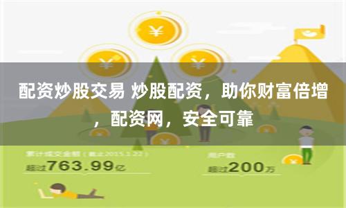 配资炒股交易 炒股配资，助你财富倍增，配资网，安全可靠