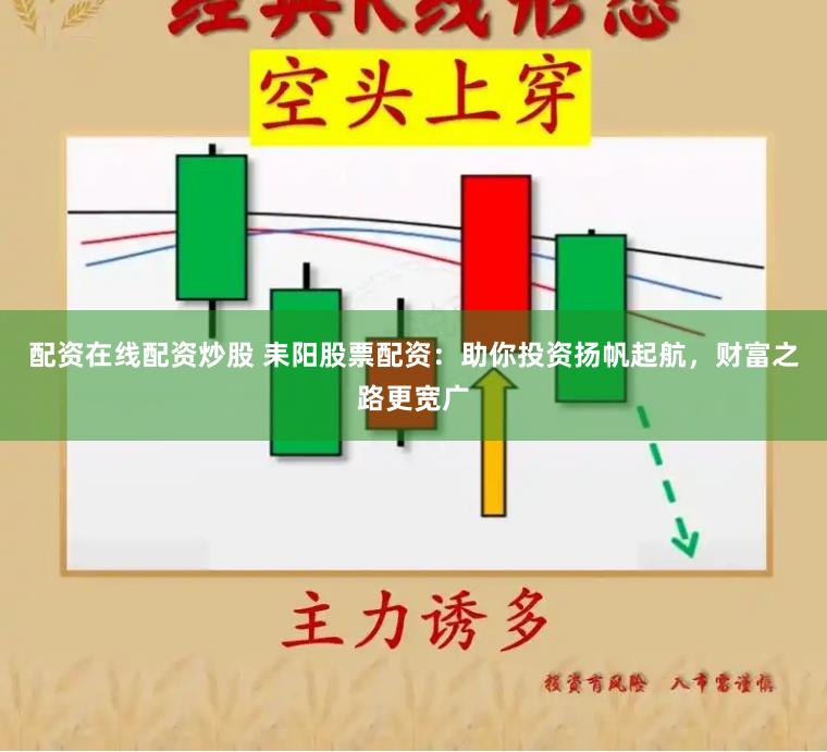 配资在线配资炒股 耒阳股票配资：助你投资扬帆起航，财富之路更宽广