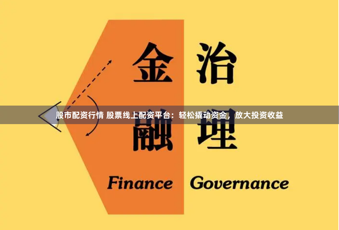 股市配资行情 股票线上配资平台：轻松撬动资金，放大投资收益