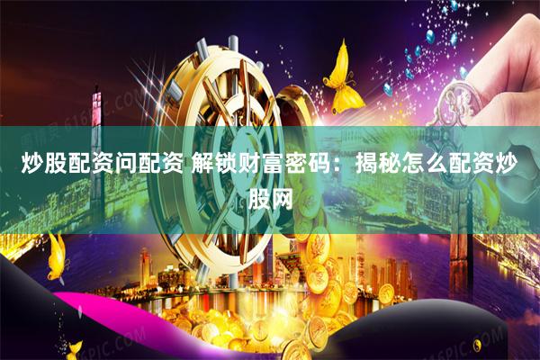 炒股配资问配资 解锁财富密码：揭秘怎么配资炒股网