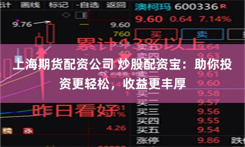 上海期货配资公司 炒股配资宝：助你投资更轻松，收益更丰厚